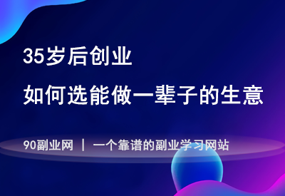 35岁后创业：如何选一个能做一辈子的生意？-90副业资源网