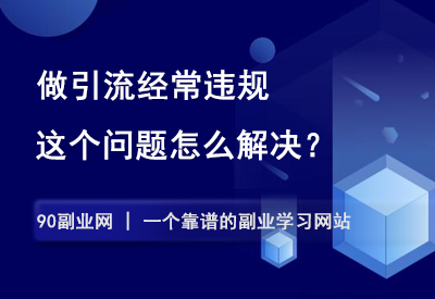 做引流经常违规，怎么解决？-90副业资源网