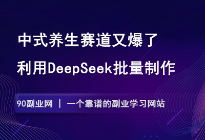 中式养生赛道又火了，利用deepseek一键批量制作-90副业资源网
