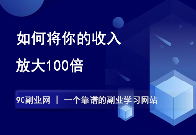 如何将你的收入放大100倍？-90副业资源网