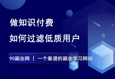 做知识付费，如何快速过滤劣质用户？-90副业资源网