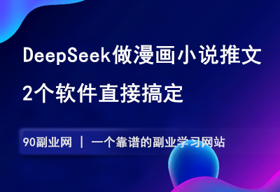 用DeepSeek做漫画小说推文，2个软件直接搞定，赶紧操作起来-90副业资源网