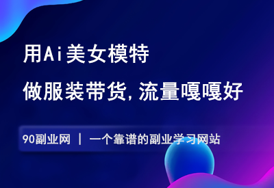用AI美女模特，做服装带货，流量嘎嘎好-90副业资源网