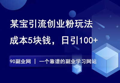 某宝引流创业粉玩法，成本5块钱，日引100+。-90资源网