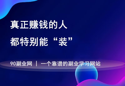 真正赚到钱的人，都特别能装！-90副业资源网