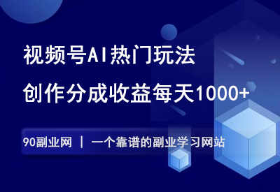 视频号AI热门玩法，用来做创作分成计划，轻松日赚1000+-90副业资源网
