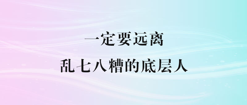 一定要远离乱七八糟的底层人-90副业资源网