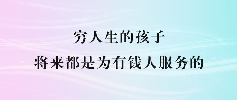 穷人生的孩子，将来都是为有钱人服务的-90副业资源网