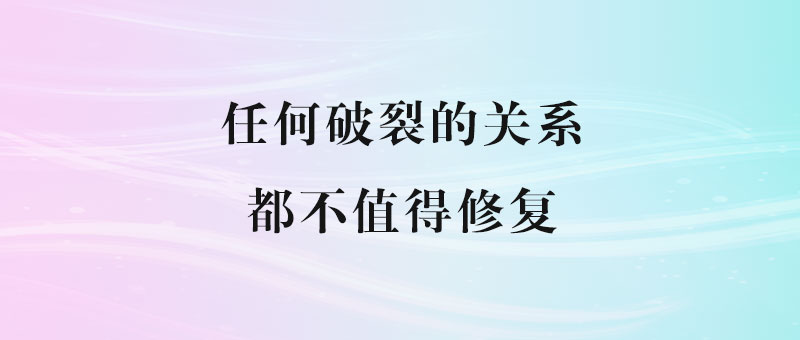 任何破裂的关系_都不值得修复-90副业资源网