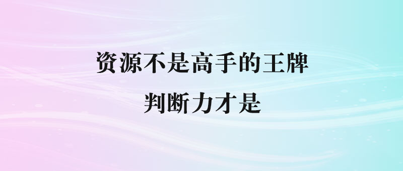 资源不是高手的王牌_判断力才是-90副业资源网
