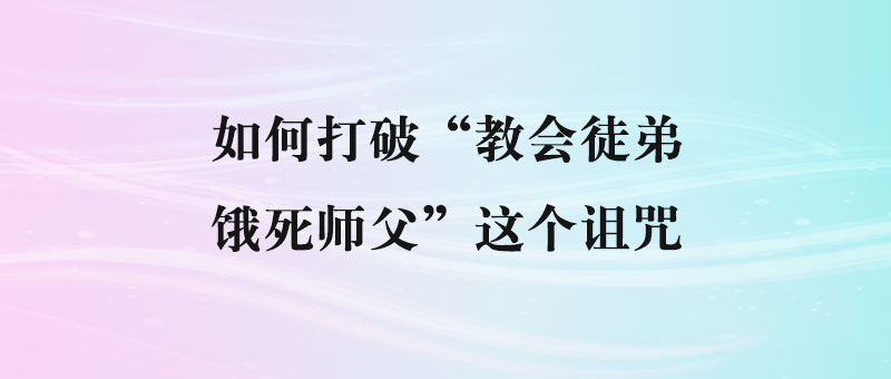 如何打破“教会徒弟，饿死师父”这个诅咒？-90副业资源网