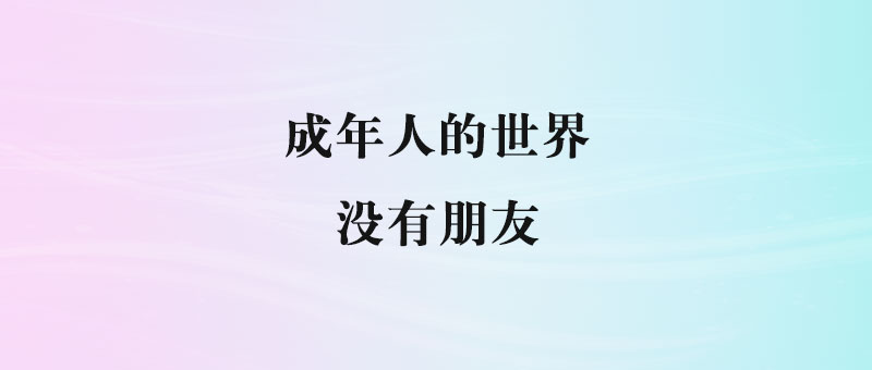 成年人的世界没有朋友-90副业资源网