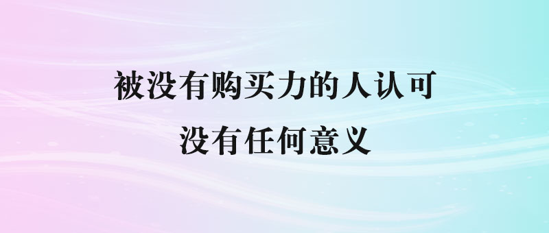 被没有购买力的人认可_没有任何意义-90副业资源网