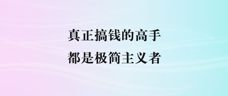真正搞钱的高手：都是极简主义者-90副业资源网