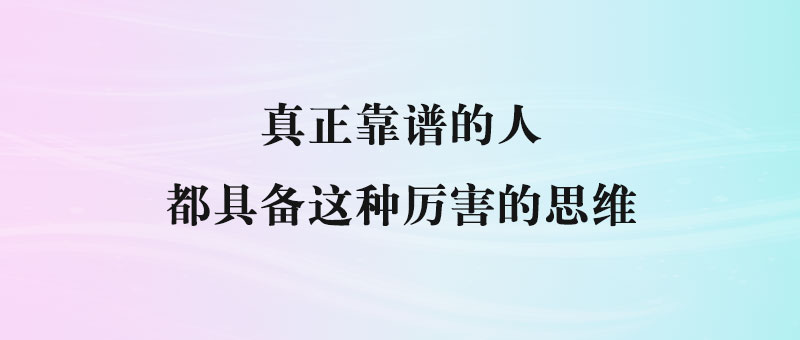 真正靠谱的人，都具备这种厉害的思维-90副业资源网