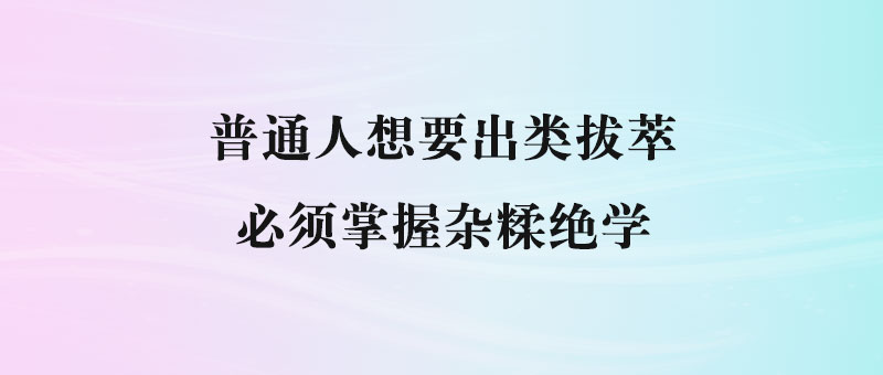 普通人想要出类拔萃，必须掌握杂糅绝学-90副业资源网