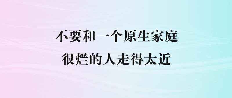 不要和一个原生家庭很烂的人走得太近-90副业资源网