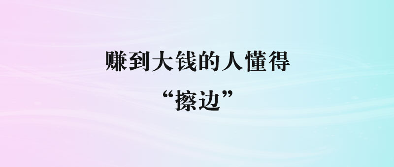 赚到大钱的人懂得“擦边”-90副业资源网