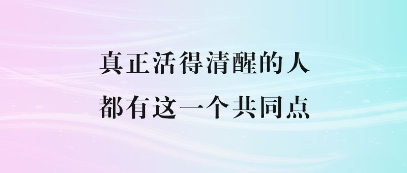 真正活得清醒的人，都有这一个共同点-90副业资源网