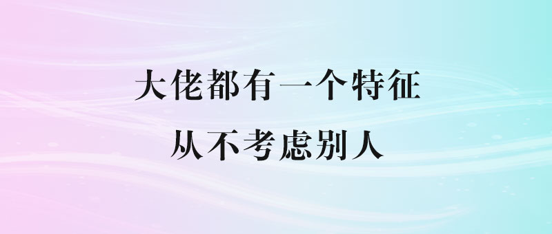 真正的大佬都有一个特征：从不考虑别人-90副业资源网
