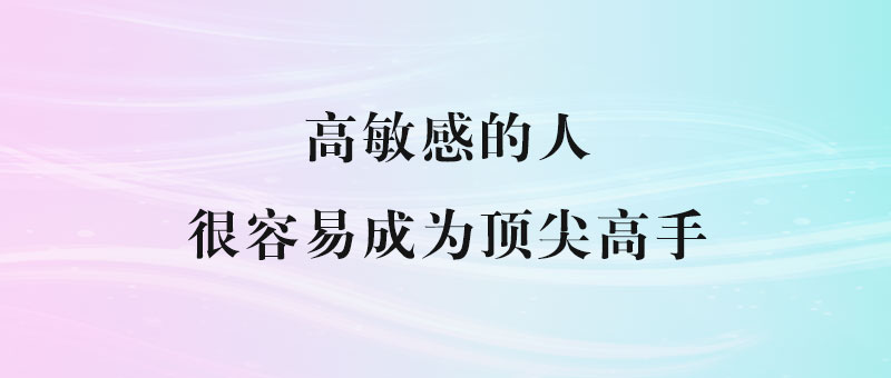其实高敏感的人_很容易成为顶尖高手-90副业资源网