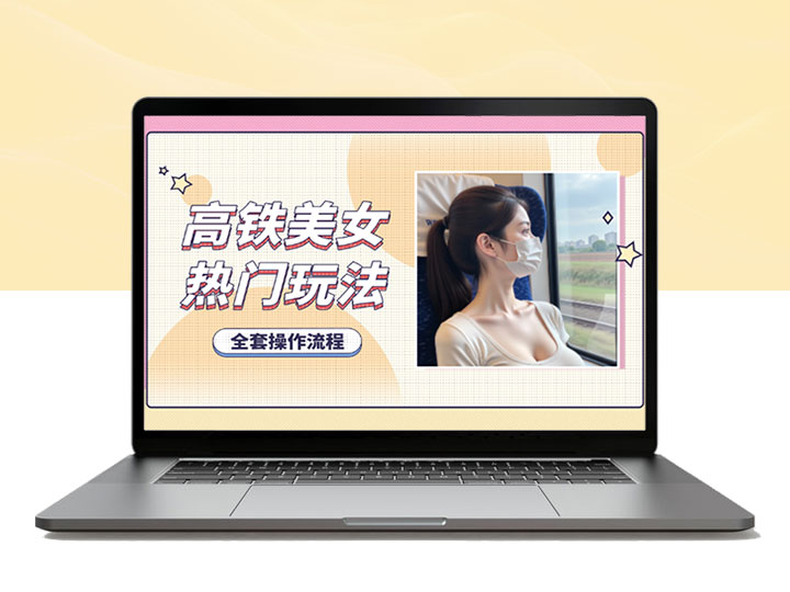 高铁美女号热门玩法_流量大_好操作_3种变现方式全流程讲解-90副业资源网