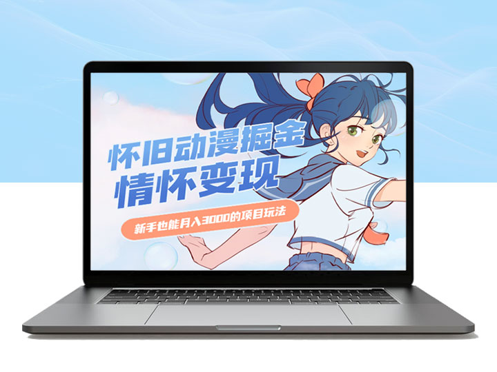 怀旧动漫掘金，依靠情怀变现，新手也能月入3000的项目玩法