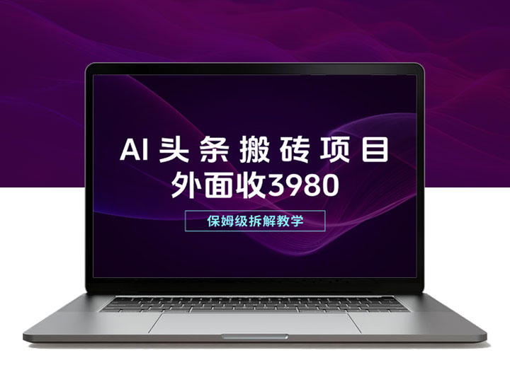 外面收3980的AI头条搬砖项目，保姆级拆解教学！