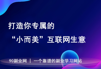 掌握这些技能，打造你专属的“小而美”互联网生意
