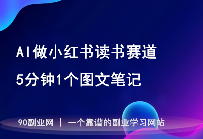 AI做小红书读书赛道，5分钟1个图文笔记！100%免费，无限使用！-90副业资源网