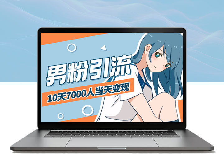 男粉引流新玩法，10天引流7000人，当日即可变现