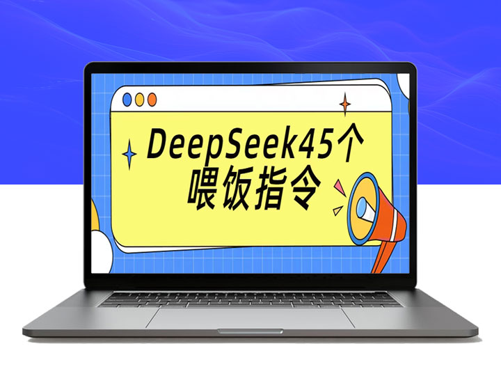 DeepSeek 45个喂饭指令，掌握这些轻松搞定任务！